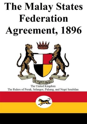 La Confédération Malaise de 1896 : Un Moment Pivotal dans l'Histoire du Pays et la Naissance d'une Nation Moderne